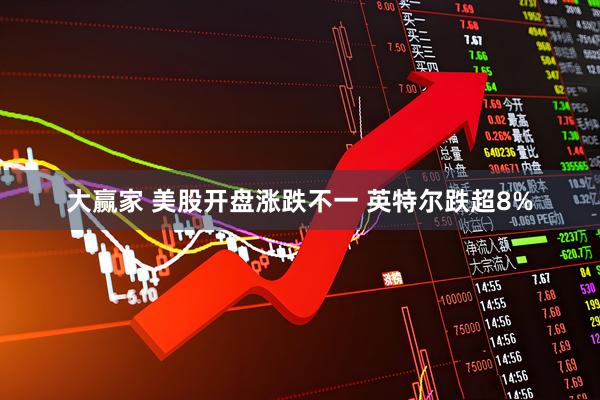 大赢家 美股开盘涨跌不一 英特尔跌超8%