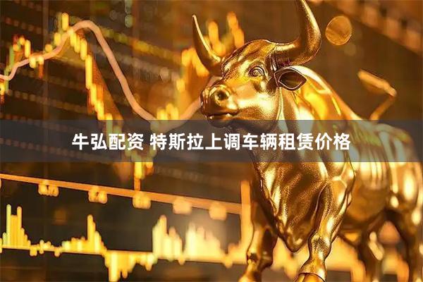 牛弘配资 特斯拉上调车辆租赁价格
