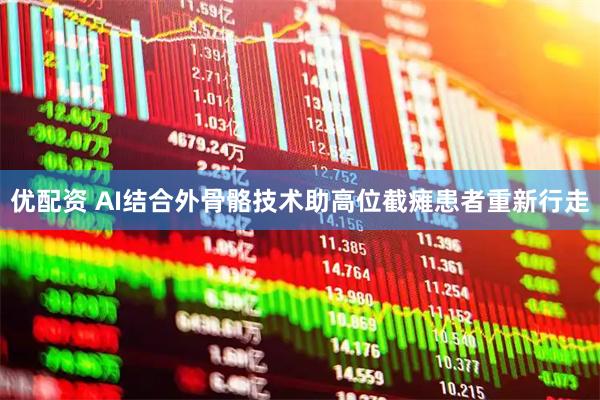 优配资 AI结合外骨骼技术助高位截瘫患者重新行走