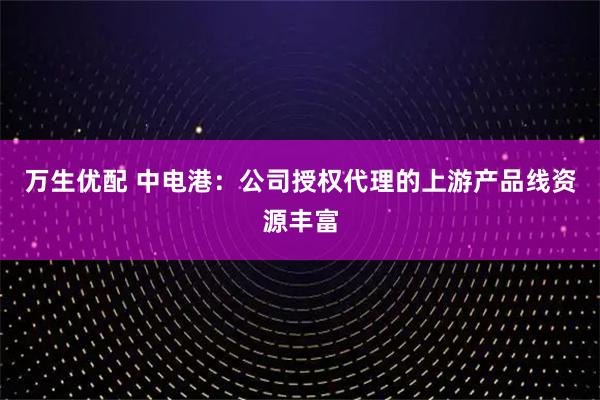 万生优配 中电港：公司授权代理的上游产品线资源丰富