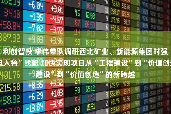 利创智投 李伟带队调研西北矿业、新能源集团时强调 落实“陇电入鲁”战略 加快实现项目从“工程建设”到“价值创造”的新跨越