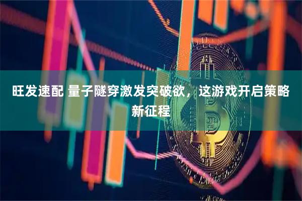 旺发速配 量子隧穿激发突破欲，这游戏开启策略新征程