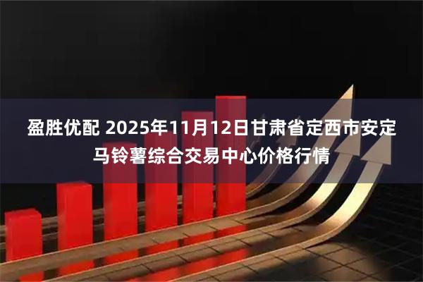 盈胜优配 2025年11月12日甘肃省定西市安定马铃薯综合交易中心价格行情