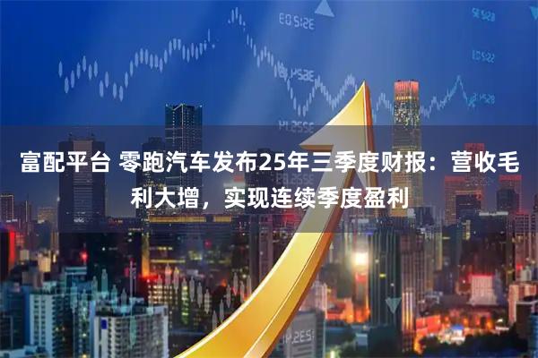 富配平台 零跑汽车发布25年三季度财报：营收毛利大增，实现连续季度盈利
