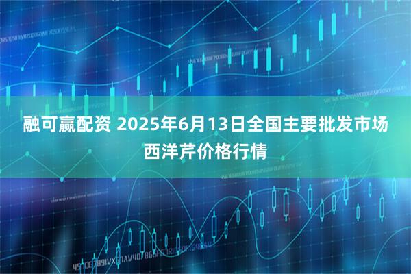 融可赢配资 2025年6月13日全国主要批发市场西洋芹价格行情