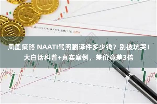 凤凰策略 NAATI驾照翻译件多少钱？别被坑哭！大白话科普+真实案例，差价竟差3倍