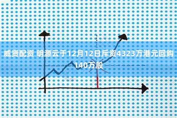 威贤配资 明源云于12月12日斥资4323万港元回购140万股