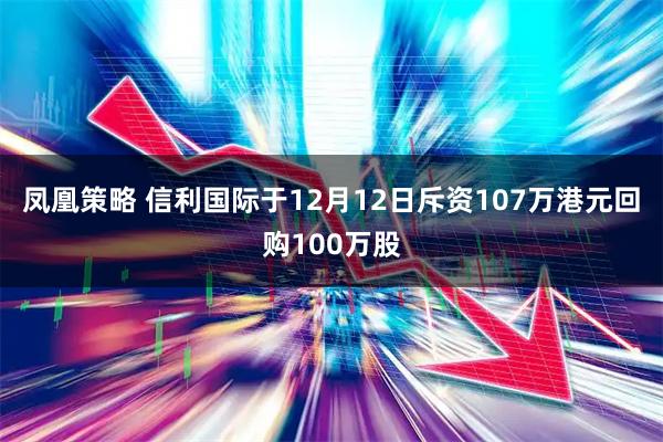 凤凰策略 信利国际于12月12日斥资107万港元回购100万股