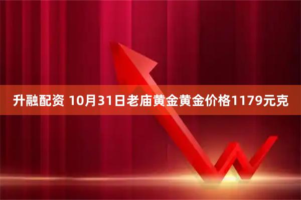升融配资 10月31日老庙黄金黄金价格1179元克