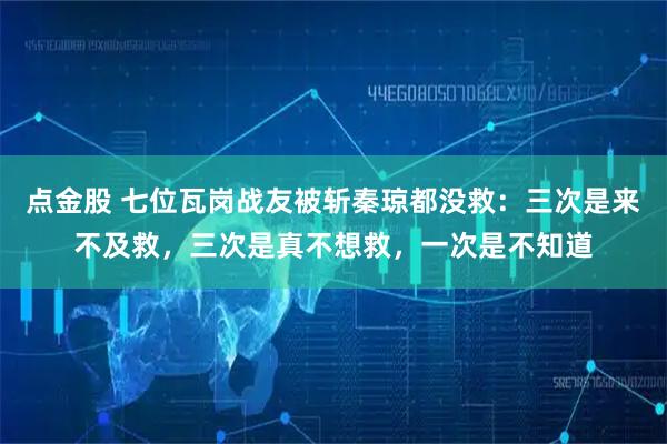 点金股 七位瓦岗战友被斩秦琼都没救：三次是来不及救，三次是真不想救，一次是不知道